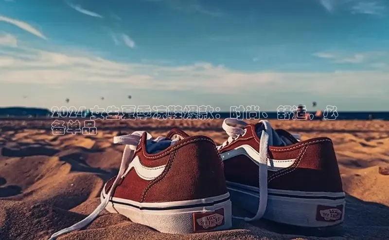 意昂2账号登录入口彩讯股份2024 女生夏季凉鞋爆款：时尚、舒适，必
备单品