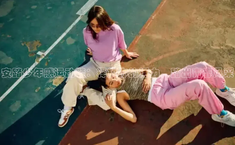 意昂2代理百度识图安踏少年感运动鞋：释放你的活力，踏出青春风采