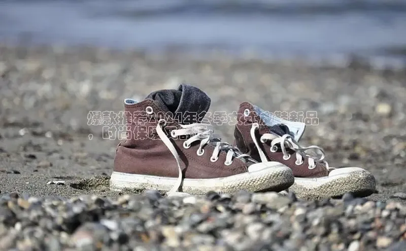 意昂2体育官方网站观星盘爆款推荐2024年冬季女式皮鞋新品
，时尚保暖又舒适