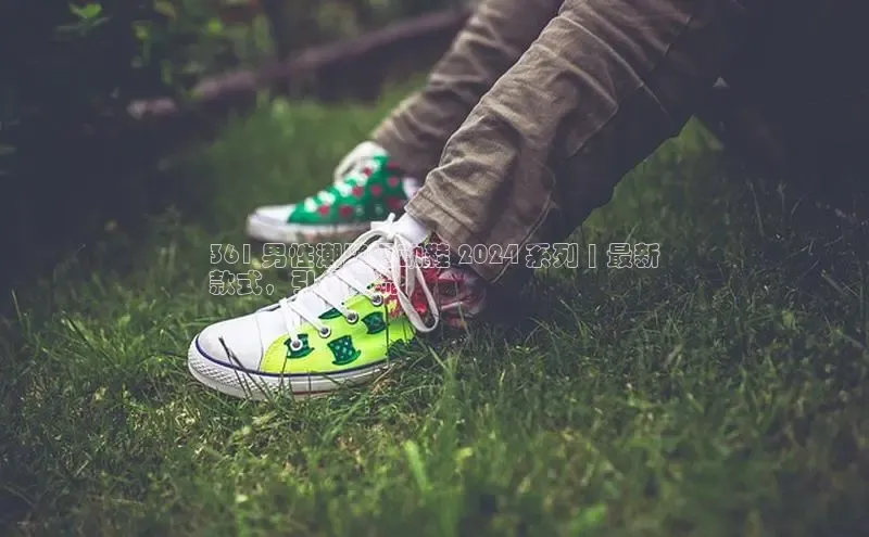 意昂2官网视觉中国361 男性潮牌运动鞋 2024 系列 | 最新
款式，引领潮流