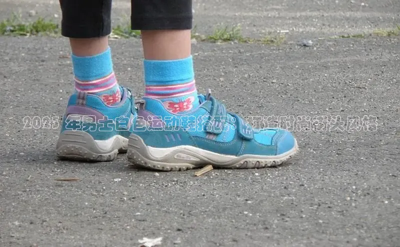 意昂2登录地址百度大脑2023 年男士白色运动鞋搭配：打造时尚街头风格