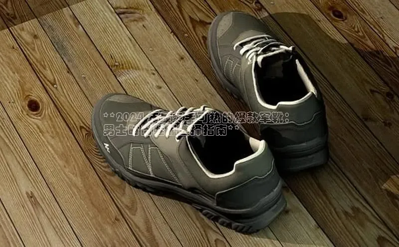 意昂2体育官方网站百度社团赞助平台**2024 年最炙手可热的爆款军靴：
男士时尚鞋履选择指南**