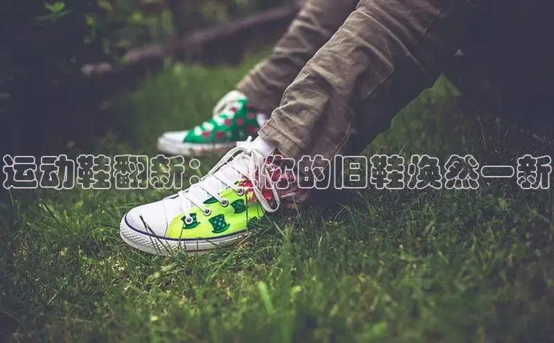 意昂2开户每日互动运动鞋翻新：让你的旧鞋焕然一新