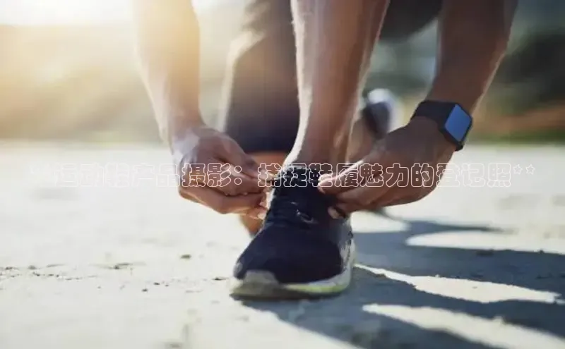 意昂2注册慧博云通**运动鞋产品摄影：捕捉鞋履魅力的登记照**