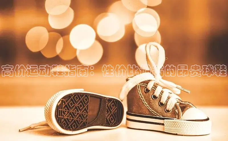 意昂2代理滴滴出行高价运动鞋指南：性价比最高的昂贵球鞋
