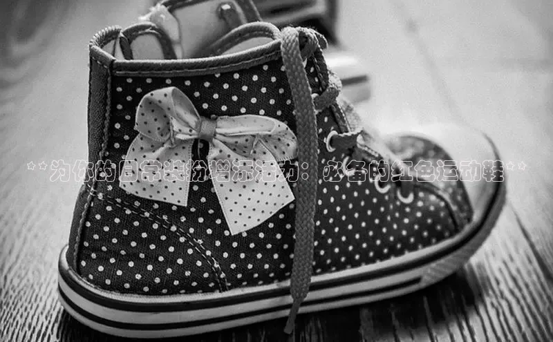 意昂2登录地址知乎**为你的日常装扮增添活力：必备的红色运动鞋**