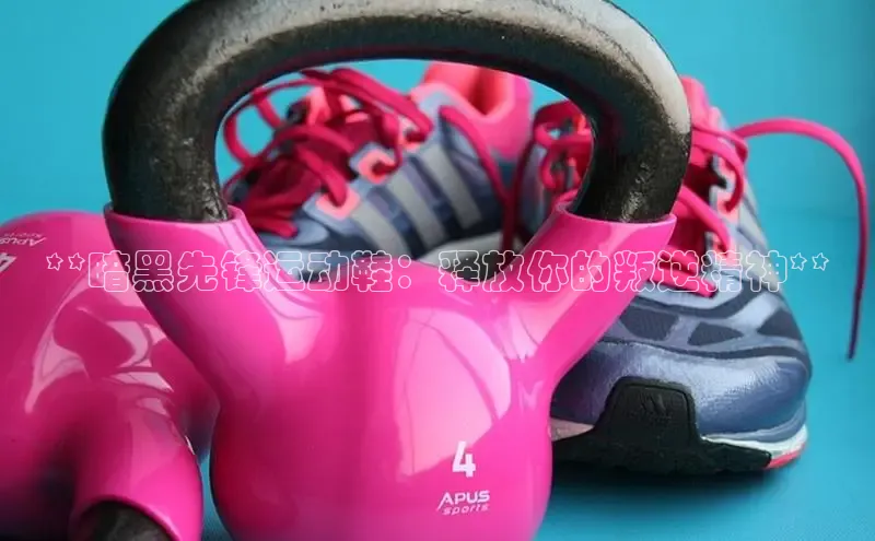 意昂2开户每日互动**暗黑先锋运动鞋：释放你的叛逆精神**