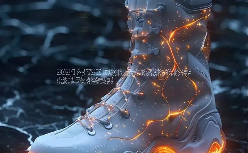 意昂2注册慧博云通2024 年 Y2K 风潮：最值得期待的鞋子
推荐与穿搭灵感