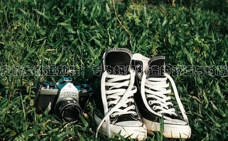 意昂2注册ARGA公司安踏女款运动鞋：专为妈妈打造的舒适与时尚