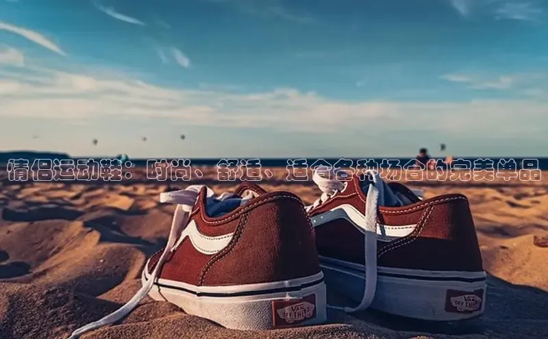 意昂2体育官方网站京东情侣运动鞋：时尚、舒适、适合各种场合的完美单品