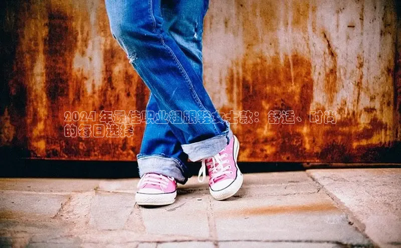 意昂2体育官方网站京东2024 年最佳职业粗跟鞋女士款：舒适、时尚
的每日选择