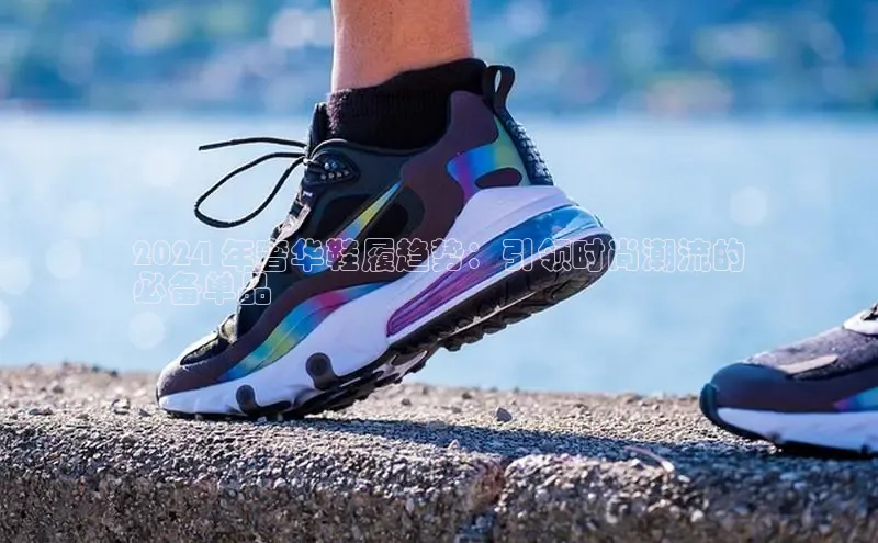 意昂2账号登录入口中海达2024 年奢华鞋履趋势：引领时尚潮流的
必备单品