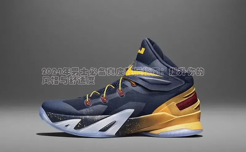 意昂2代理中文在线2024年男士必备真皮鞋履指南：提升你的
风格与舒适度