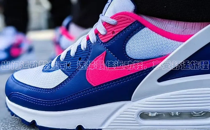 意昂2官网百度众测出门运动鞋指南：选择最佳运动鞋，享受舒适旅程