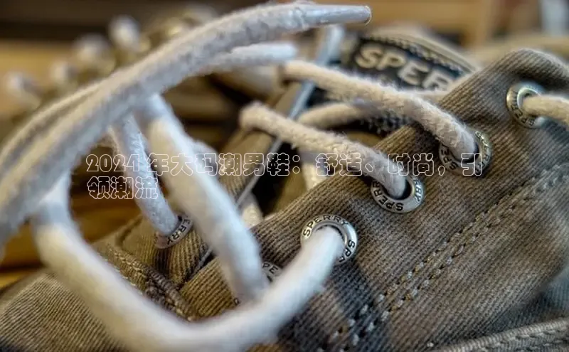 意昂2体育官方网站顺丰2024 年大码潮男鞋：舒适、时尚，引
领潮流