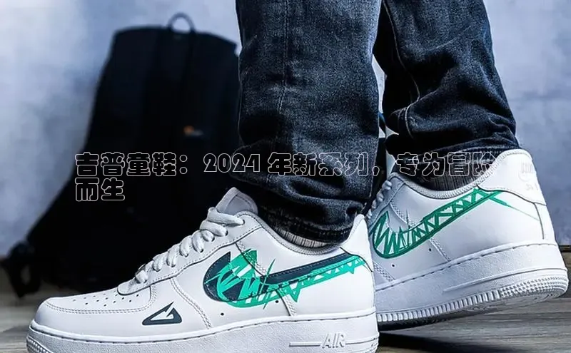 意昂2开户如流吉普童鞋：2024 年新系列，专为冒险
而生