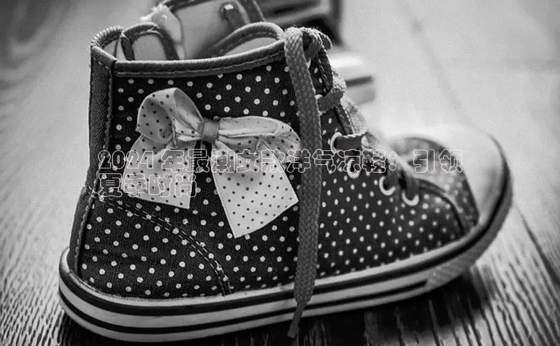 意昂2官网视觉中国2024 年最潮女款洋气凉鞋：引领
夏季时尚