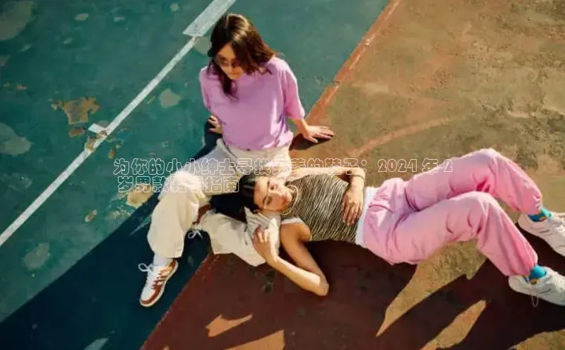 意昂2官网金山办公为你的小小绅士寻找完美的鞋子：2024 年 2
 岁男款鞋子指南