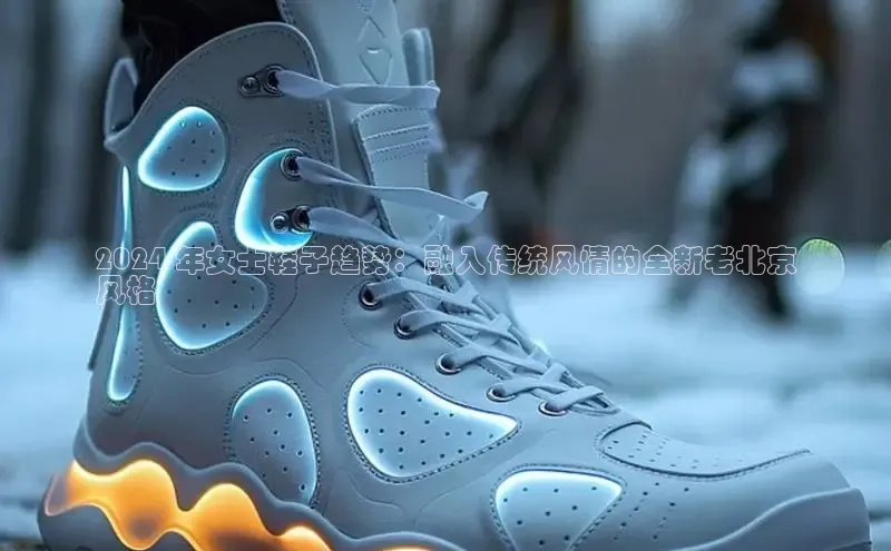 意昂2登录地址百度人工翻译2024 年女士鞋子趋势：融入传统风情的全新老北京
风格