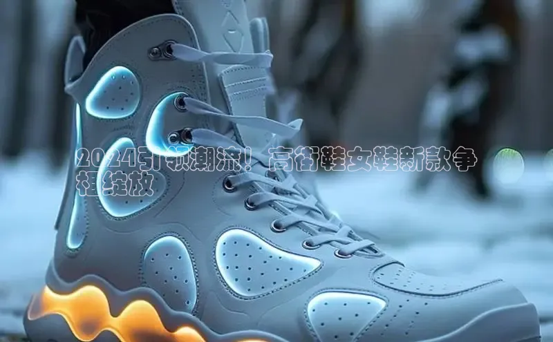 意昂2官网百度众测2024引领潮流！高街鞋女鞋新款争
相绽放