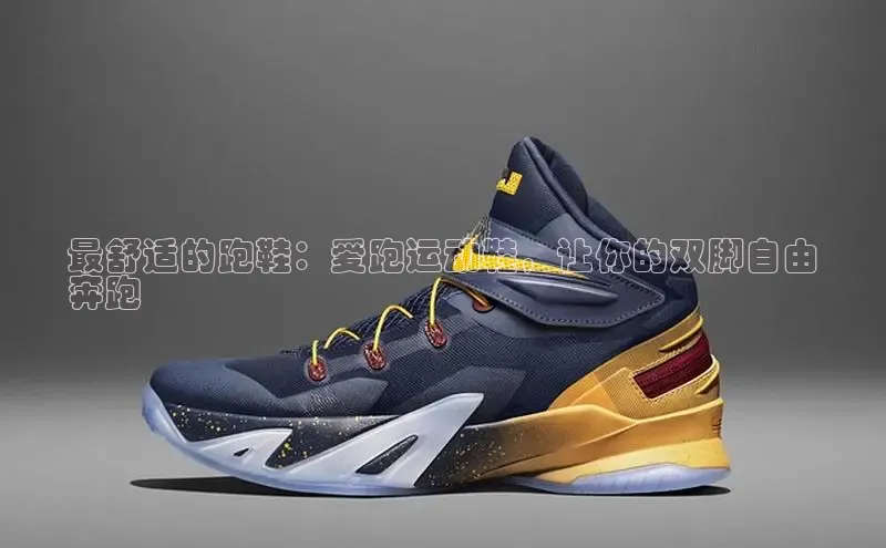 意昂2账号登录入口中海达最舒适的跑鞋：爱跑运动鞋，让你的双脚自由
奔跑