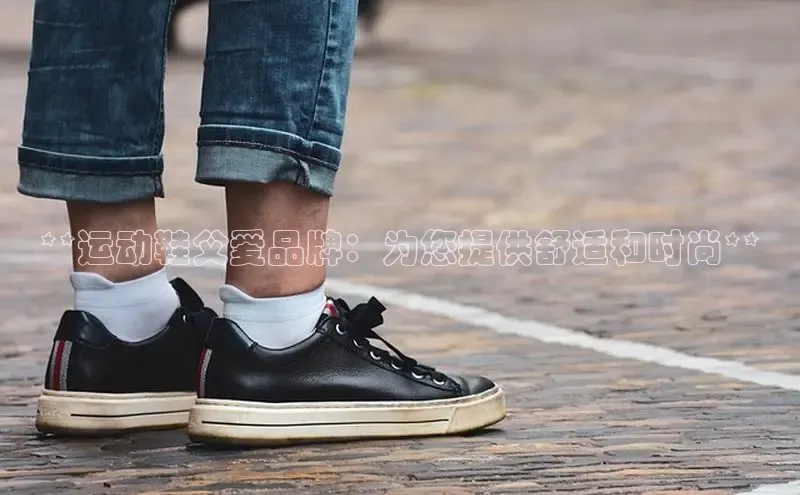 意昂2登录入口百家号**运动鞋父爱品牌：为您提供舒适和时尚**
