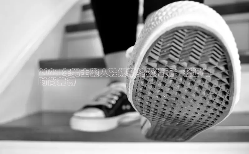 意昂2招商小红书2024 年男士懒人鞋爆款终极指南：舒适与
时尚兼得