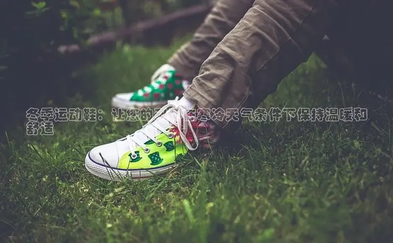 意昂2代理百度识图冬季运动鞋：让您的双脚在寒冷天气条件下保持温暖和
舒适