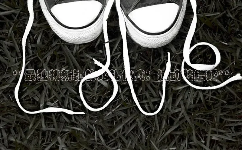 意昂2登录赛富乐斯**最独特新颖的婚礼仪式：运动鞋结婚**