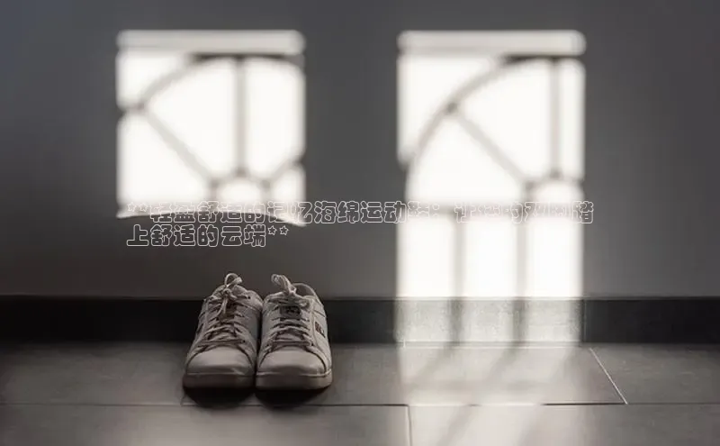 意昂2代理中文在线**轻盈舒适的记忆海绵运动鞋：让您的双脚踏
上舒适的云端**