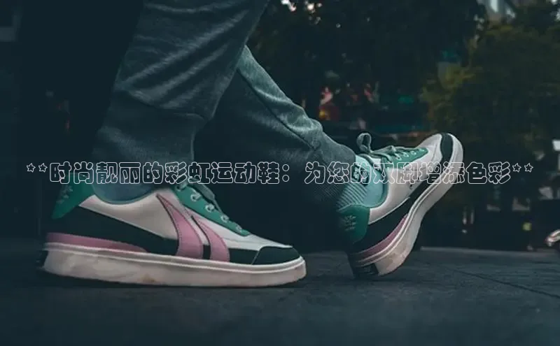 意昂2招商小度商城**时尚靓丽的彩虹运动鞋：为您的双脚增添色彩**