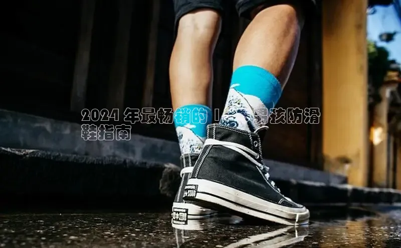 意昂2登录入口华扬联众2024 年最畅销的 11 岁男孩防滑
鞋指南