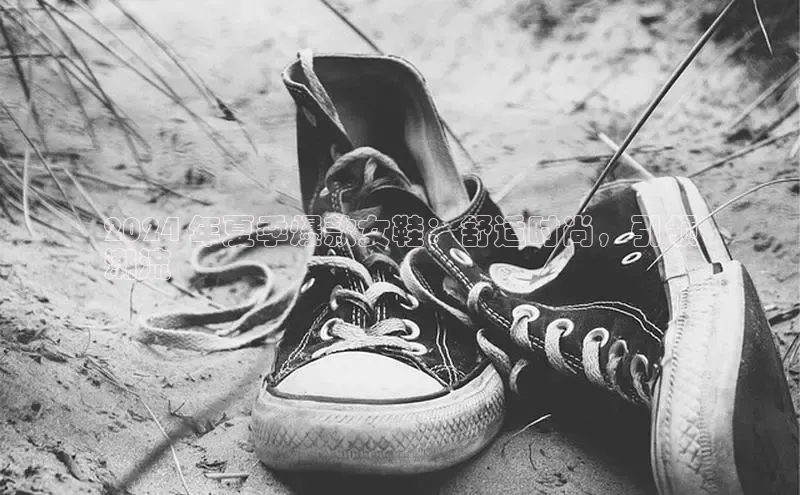 意昂2百度网盘企业版2024 年夏季爆款女鞋：舒适时尚，引领
潮流