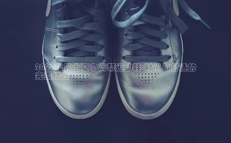 意昂2登录赛富乐斯2024年男士夏季高帮运动鞋:时尚与舒适的
完美结合