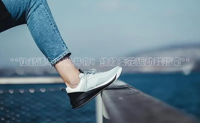 意昂2招商小红书**让舒适与时尚并存：终极葵花运动鞋指南**