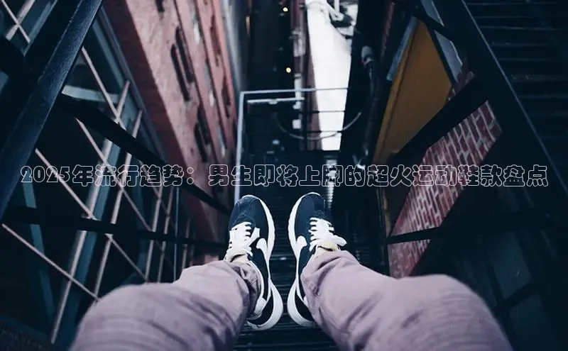 意昂2登录赛富乐斯2025年流行趋势：男生即将上脚的超火运动鞋款盘点