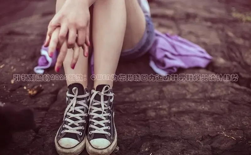 意昂2江铃新能源引领潮流的2025新款：QWEN为您揭晓回力运动鞋男鞋爆品设计趋势
