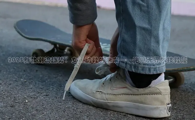 2025新款潮流趋势：女运动鞋的未来——跑感无界科技鞋履