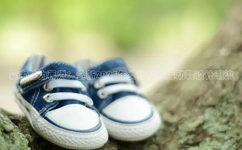 复古魅力再燃：全新2025年女性经典运动鞋设计潮流