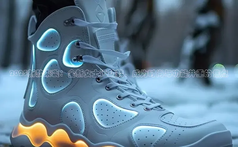 2025新款来袭：全新女士运动鞋，成为时尚与功能并重的焦点