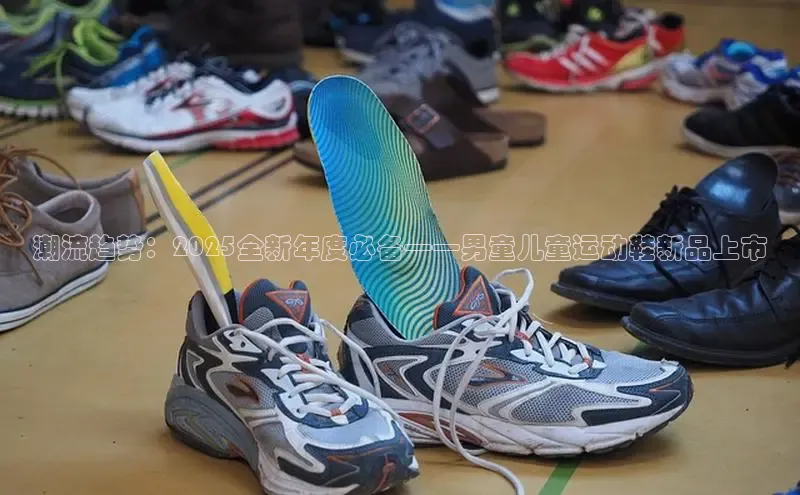 潮流趋势：2025全新年度必备——男童儿童运动鞋新品上市