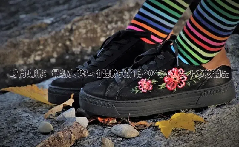 时尚潮流：最新女装运动鞋款式推荐2025年新品上市热销品