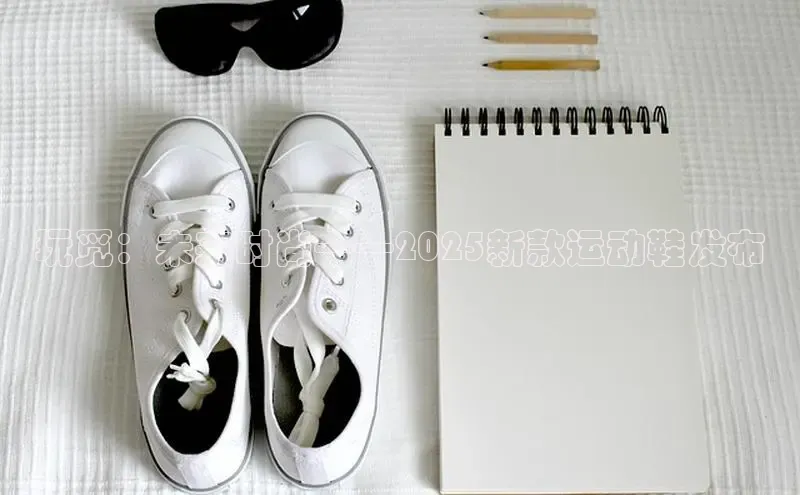 玩觅：未来时尚——2025新款运动鞋发布