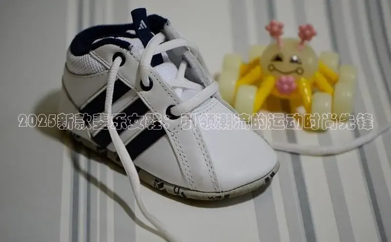 2025新款斐乐女鞋：引领潮流的运动时尚先锋