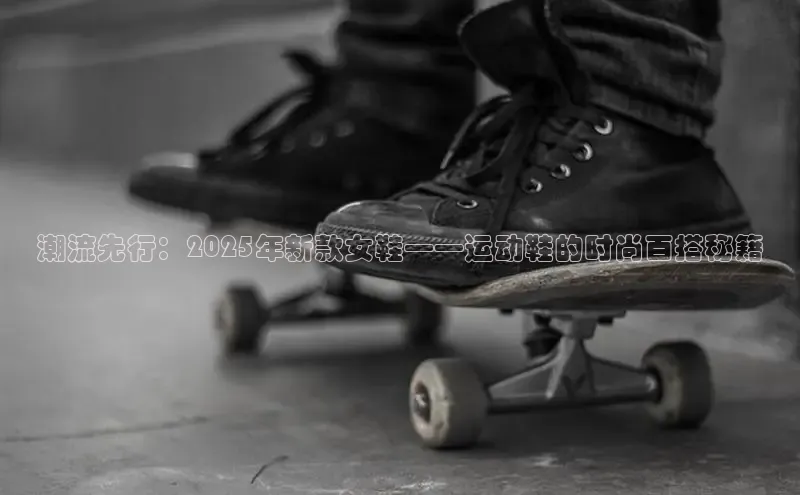 潮流先行：2025年新款女鞋——运动鞋的时尚百搭秘籍