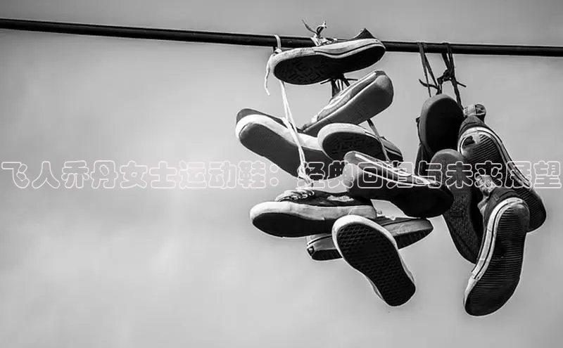 飞人乔丹女士运动鞋：经典回归与未来展望