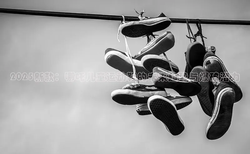 2025新款：哪吒儿童运动鞋的未来趋势与爆破潜力