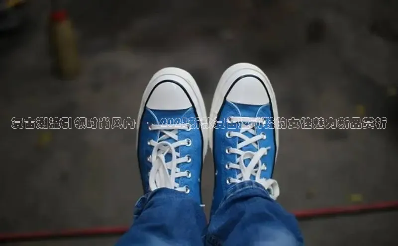 复古潮流引领时尚风向——2025新款复古运动鞋的女性魅力新品赏析