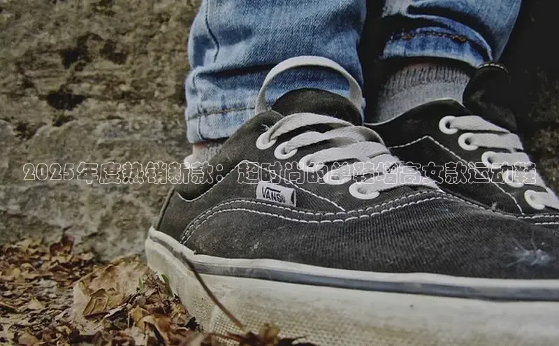 2025年度热销新款：超时尚的单鞋增高女款运动鞋