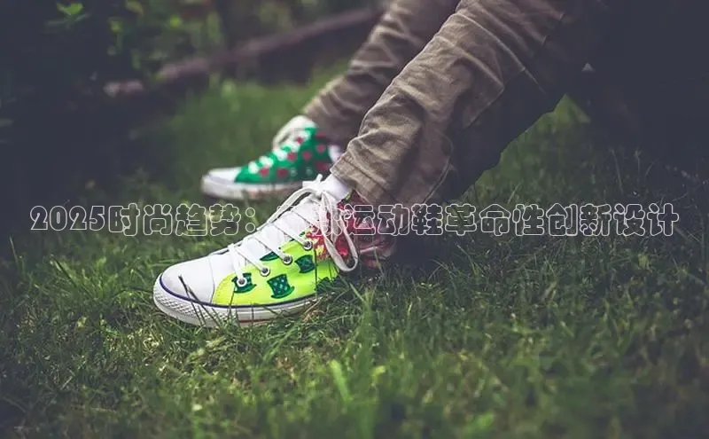 2025时尚趋势：新款运动鞋革命性创新设计